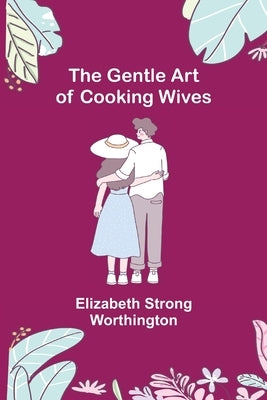 The Gentle Art of Cooking Wives by Strong Worthington, Elizabeth