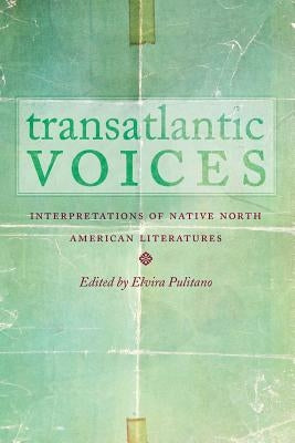 Transatlantic Voices: Interpretations of Native North American Literatures by Pulitano, Elvira