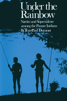 Under the Rainbow: Nature and Supernature among the Panare Indians by Dumont, Jean-Paul