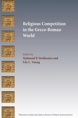 Religious Competition in the Greco-Roman World by Desrosiers, Nathaniel P.
