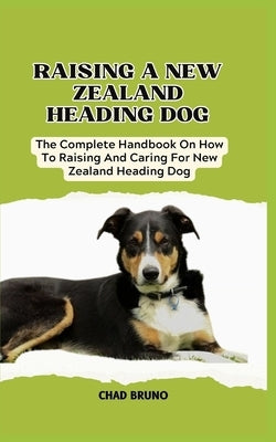 New Zealand Heading Dog: The Complete Handbook On How To Raising And Caring For New Zealand Heading Dog by Bruno, Chad
