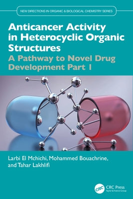 Anticancer Activity in Heterocyclic Organic Structures: A Pathway to Novel Drug Development Part 1 by El McHichi, Larbi