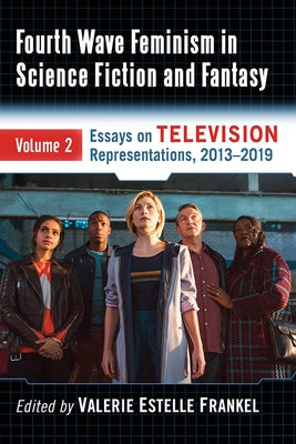 Fourth Wave Feminism in Science Fiction and Fantasy: Volume 2. Essays on Television Representations, 2013-2019 by Frankel, Valerie Estelle