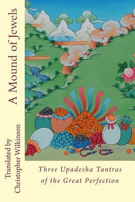 A Mound of Jewels: Three Upadesha Tantras of the Great Perfection by Wilkinson, Christopher