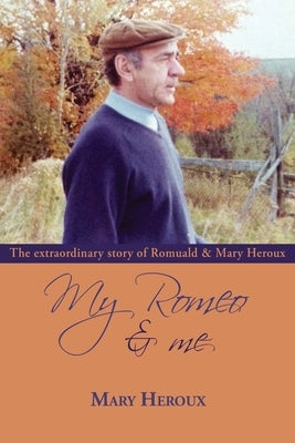 My Romeo and Me: The extraordinary story of Romuald and Mary Heroux by Heroux, Mary