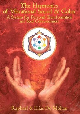 The Harmonics of Vibrational Sound & Color: A System for Personal Transformation and Soul Consciousness by De Mohan, Raphael