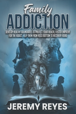 Family Addiction: Develop Healthy boundaries to protect your health, Foster empathy for the addict, and help them from rock bottom to recovery road by Reyes, Jeremy