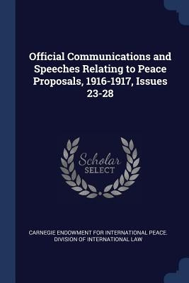 Official Communications and Speeches Relating to Peace Proposals, 1916-1917, Issues 23-28 by Carnegie Endowment for International Pea