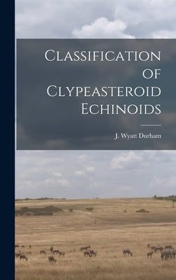 Classification of Clypeasteroid Echinoids by Durham, J. Wyatt