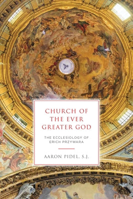 Church of the Ever Greater God: The Ecclesiology of Erich Przywara by Pidel S. J., Aaron
