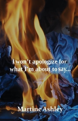 I Won't Apologize For What I'm About To Say... by Ashley, Martine