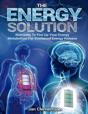 The Energy Solution: Nutrients to fire up your energy metabolism for sustained energy release by Rodriguez, Kerman