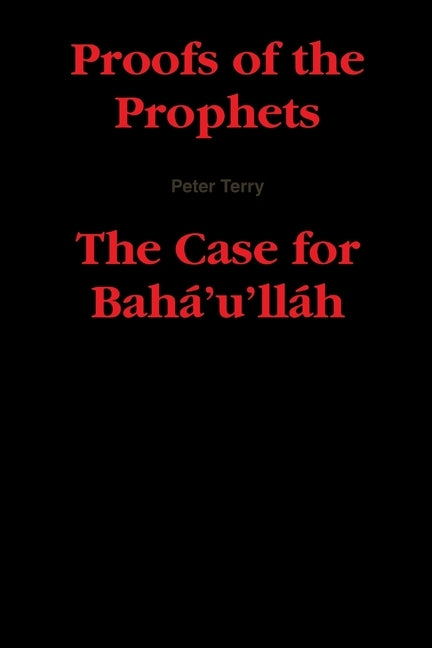 Proofs of the Prophets--The Case for Baha'u'llah by Terry, Peter