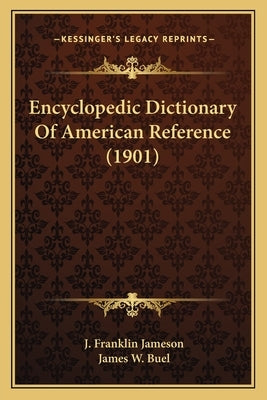 Encyclopedic Dictionary Of American Reference (1901) by Jameson, J. Franklin