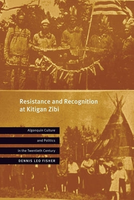 Resistance and Recognition at Kitigan Zibi: Algonquin Culture and Politics in the Twentieth Century by Fisher, Dennis Leo