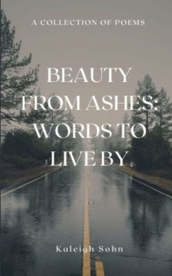 Beauty From Ashes: Words to Live By by Sohn, Kaleigh