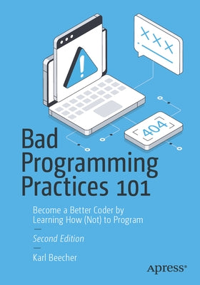 Bad Programming Practices 101: Become a Better Coder by Learning How (Not) to Program by Beecher, Karl
