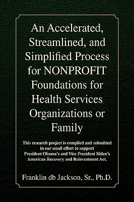 An Accelerated, Streamlined, and Simplified Process for Nonprofit Foundations for Health Services Organizations or Family by Jackson, Franklin Db