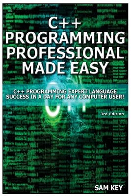 C++ Programming Professional Made Easy: Expert C++ Programming Language Success in a Day for Any Computer User! by Key, Sam