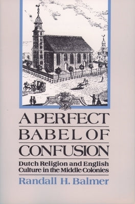 A Perfect Babel of Confusion: Dutch Religion and English Culture in the Middle Colonies by Balmer, Randall Herbert