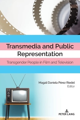 Transmedia and Public Representation: Transgender People in Film and Television by Hernandez, Leandra H.