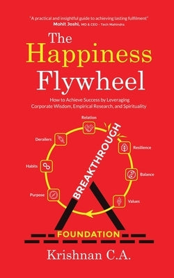 The Happiness Flywheel: How to Achieve Success by Leveraging Corporate Wisdom, Empirical Research, and Spirituality by Krishnan C a