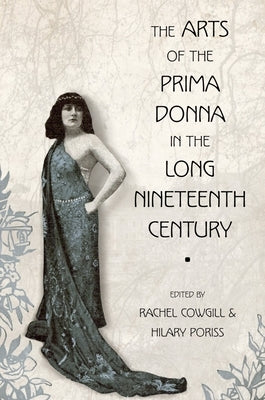 The Arts of the Prima Donna in the Long Nineteenth Century by Cowgill, Rachel