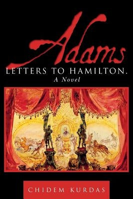 Adams: Letters to Hamilton. a Novel by Kurdas, Chidem