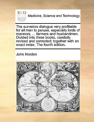 The surveiors dialogue very profitable for all men to peruse, especially lords of mannors, ... farmers and husbandmen. Divided into three books, caref by Norden, John