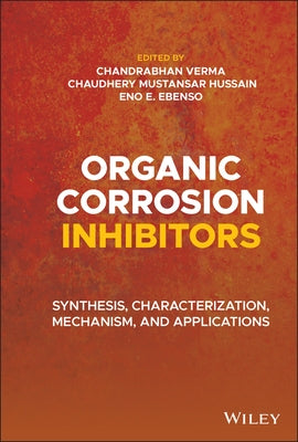 Organic Corrosion Inhibitors: Synthesis, Characterization, Mechanism, and Applications by Verma, Chandrabhan