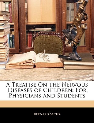 A Treatise On the Nervous Diseases of Children: For Physicians and Students by Sachs, Bernard