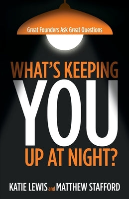 What's Keeping You Up at Night?: Great Founders Ask Great Questions by Lewis, Katie