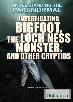 Investigating Bigfoot, the Loch Ness Monster, and Other Cryptids by Niver, Heather Moore