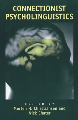 Connectionist Psycholinguistics by Christiansen, Morten H.