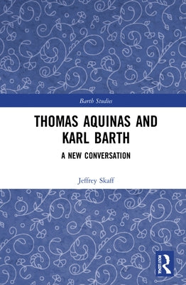 Thomas Aquinas and Karl Barth: A New Conversation by Skaff, Jeffrey