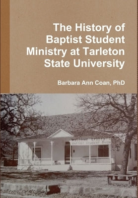 The History of Baptist Student Ministry at Tarleton State University by Coan, Barbara Ann