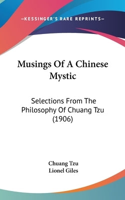 Musings Of A Chinese Mystic: Selections From The Philosophy Of Chuang Tzu (1906) by Tzu, Chuang