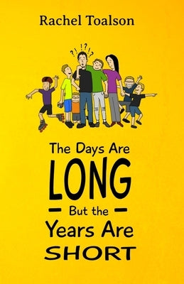 The Days Are Long, But the Years Are Short by Toalson, Rachel