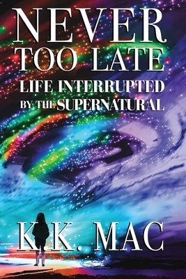 Never Too Late: Life Interrupted by the Supernatural by Mac, Kay Kay