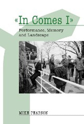 In Comes I: Performance, Memory and Landscape by Pearson, Mike