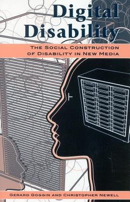 Digital Disability: The Social Construction of Disability in New Media by Goggin, Gerard