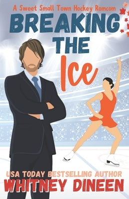 Breaking the Ice: A Sweet Small Town Hockey Romcom: Part of: Love on Thin Ice (7 books) by Dineen, Whitney