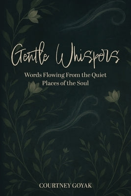Gentle Whispers: Words Flowing From the Quiet Places of the Soul by Goyak, Courtney