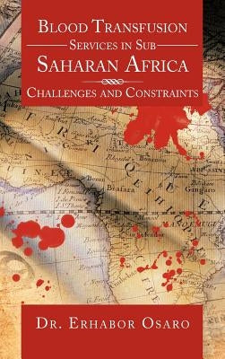 Blood Transfusion Services in Sub Saharan Africa: Challenges and Constraints by Osaro, Erhabor