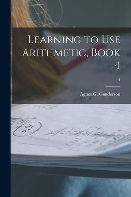 Learning to Use Arithmetic, Book 4; 4 by Gunderson, Agnes G. B. 1889