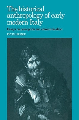 The Historical Anthropology of Early Modern Italy: Essays on Perception and Communication by Burke, Peter