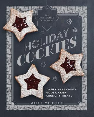 The Artisanal Kitchen: Holiday Cookies: The Ultimate Chewy, Gooey, Crispy, Crunchy Treats by Medrich, Alice