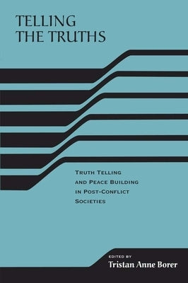Telling the Truths: Truth Telling and Peace Building in Post-Conflict Societies by Borer, Tristan Anne