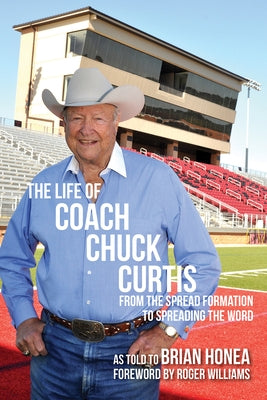 The Life of Coach Chuck Curtis: From the Spread Formation to Spreading the Word by Honea, Brian