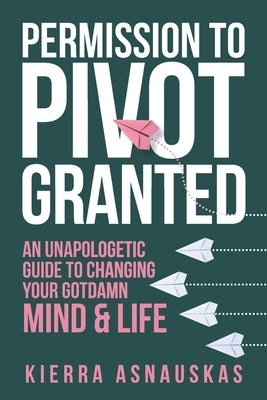 Permission to Pivot Granted: An Unapologetic Guide to Changing Your Gotdamn Mind & Life by Boeh, Payton